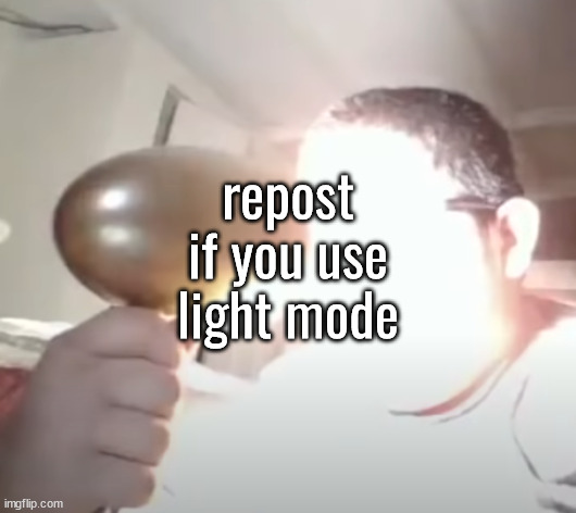 only the weakest of men use dark mode | repost if you use light mode | image tagged in kid blinding himself | made w/ Imgflip meme maker