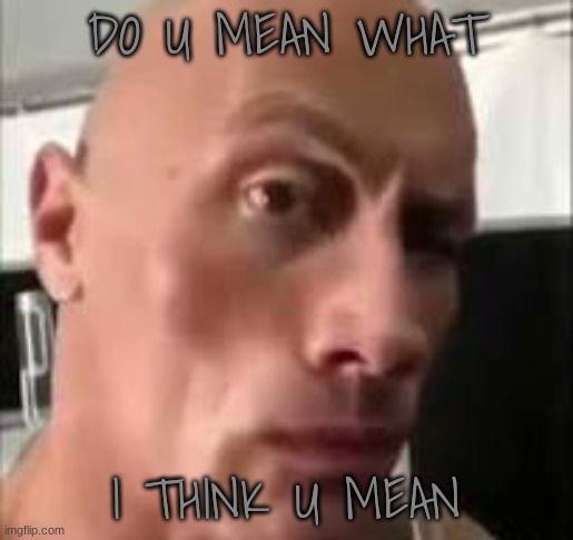 DO U MEAN WHAT I THINK U MEAN | made w/ Imgflip meme maker