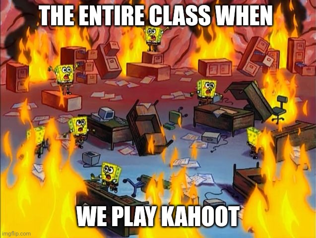 Kahoot chaos | THE ENTIRE CLASS WHEN; WE PLAY KAHOOT | image tagged in spongebob fire | made w/ Imgflip meme maker