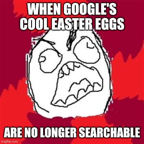 Google's Easter Eggs No Longer Working | WHEN GOOGLE'S COOL EASTER EGGS; ARE NO LONGER SEARCHABLE | image tagged in rage face,google search,rage comics,google,anger | made w/ Imgflip meme maker