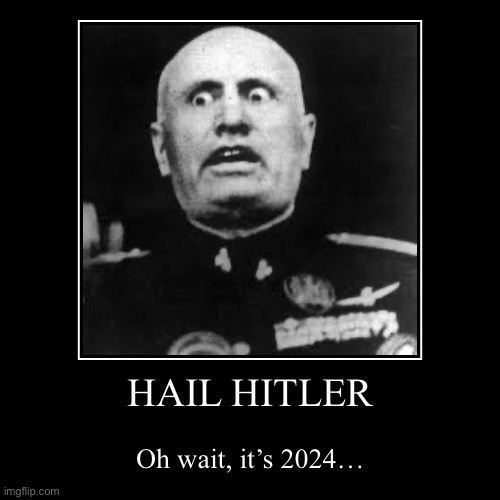 HAIL HITLER | Oh wait, it’s 2024… | image tagged in funny,demotivationals | made w/ Imgflip demotivational maker