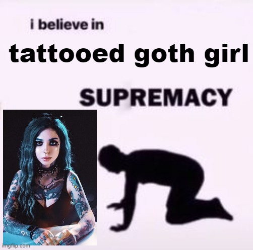 I believe in supremacy | tattooed goth girl | made w/ Imgflip meme maker