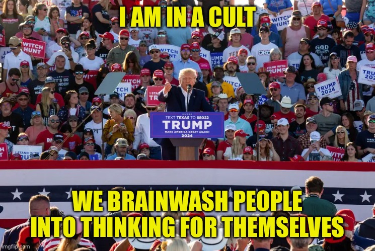 Cult 45 | I AM IN A CULT; WE BRAINWASH PEOPLE INTO THINKING FOR THEMSELVES | image tagged in cult 45,maga,america,trump,2024 | made w/ Imgflip meme maker