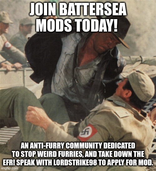 sss | JOIN BATTERSEA MODS TODAY! AN ANTI-FURRY COMMUNITY DEDICATED TO STOP WEIRD FURRIES, AND TAKE DOWN THE EFR! SPEAK WITH LORDSTRIKE98 TO APPLY FOR MOD. | image tagged in indiana jones punching nazis | made w/ Imgflip meme maker