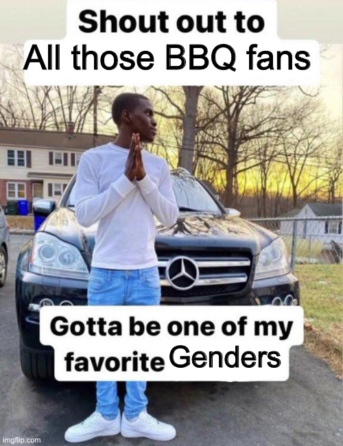 Shout out to my favorite | All those BBQ fans; Genders | image tagged in shout out to my favorite | made w/ Imgflip meme maker