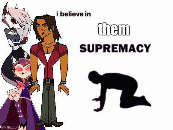 part 2 | them | image tagged in i believe in __ supremacy | made w/ Imgflip meme maker