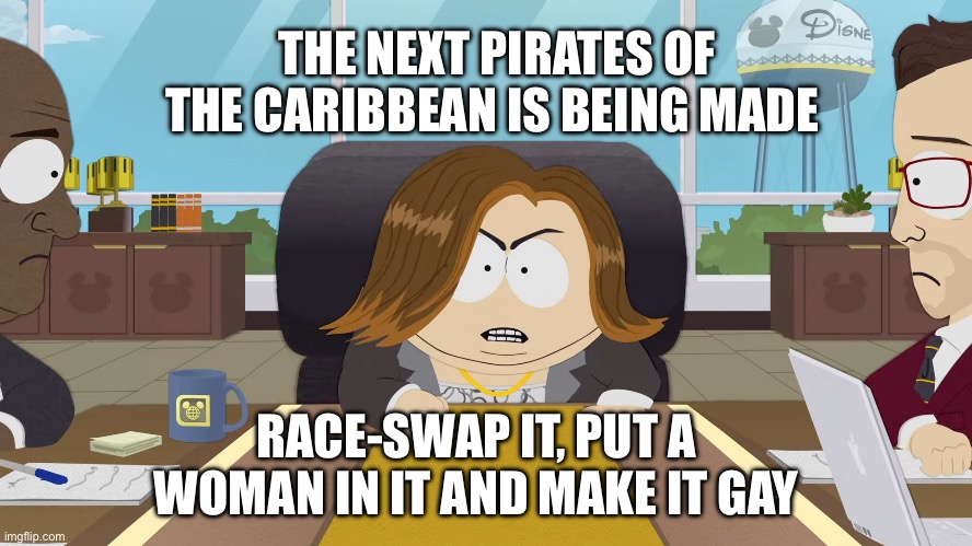 kathleen kennedy cartman south park disney | THE NEXT PIRATES OF THE CARIBBEAN IS BEING MADE; RACE-SWAP IT, PUT A WOMAN IN IT AND MAKE IT GAY | image tagged in kathleen kennedy cartman south park disney,pirates of the caribbean | made w/ Imgflip meme maker