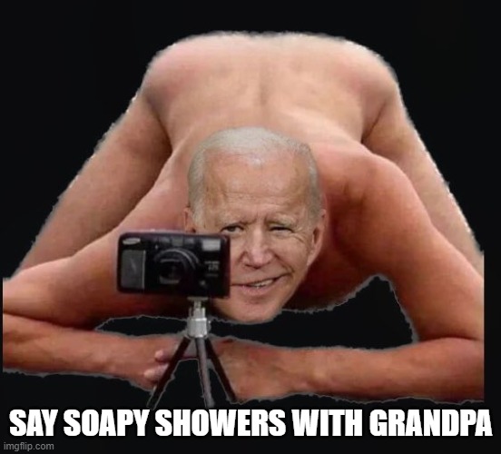Biden | SAY SOAPY SHOWERS WITH GRANDPA | image tagged in joe biden,biden,shower,cheese,pedophile,pedo | made w/ Imgflip meme maker