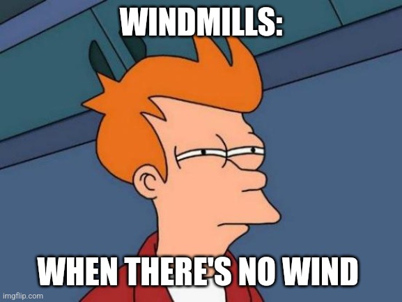 No wind??? | WINDMILLS:; WHEN THERE'S NO WIND | image tagged in memes,futurama fry,jpfan102504 | made w/ Imgflip meme maker