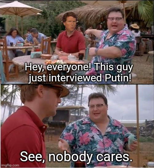 See Nobody Cares Meme | Hey, everyone! This guy
 just interviewed Putin! See, nobody cares. | image tagged in memes,see nobody cares | made w/ Imgflip meme maker