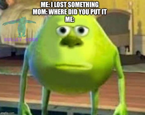 Fr | ME: I LOST SOMETHING
MOM: WHERE DID YOU PUT IT
ME: | image tagged in monsters inc | made w/ Imgflip meme maker