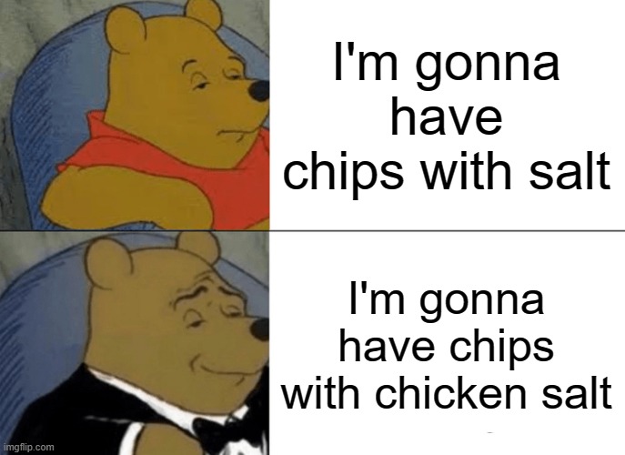 im gonna have chips | I'm gonna have chips with salt; I'm gonna have chips with chicken salt | image tagged in memes,tuxedo winnie the pooh | made w/ Imgflip meme maker