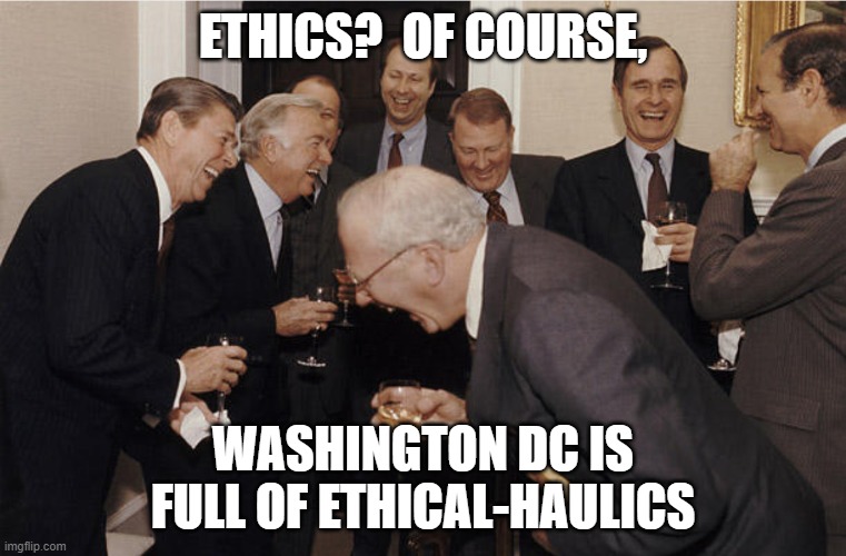 ETHICS?  OF COURSE, WASHINGTON DC IS FULL OF ETHICAL-HAULICS | ETHICS?  OF COURSE, WASHINGTON DC IS FULL OF ETHICAL-HAULICS | image tagged in political meme | made w/ Imgflip meme maker