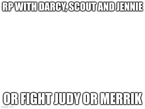 Bored rn | RP WITH DARCY, SCOUT AND JENNIE; OR FIGHT JUDY OR MERRIK | made w/ Imgflip meme maker