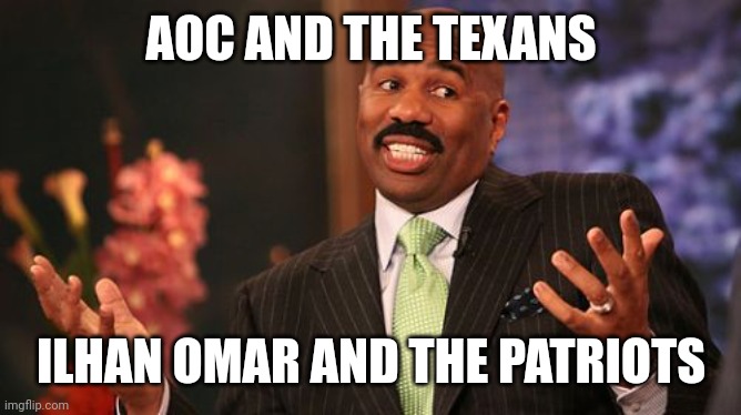 Steve Harvey Meme | AOC AND THE TEXANS ILHAN OMAR AND THE PATRIOTS | image tagged in memes,steve harvey | made w/ Imgflip meme maker