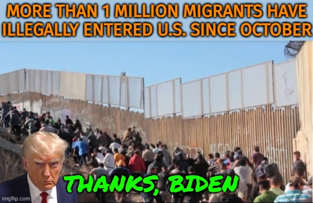 Thanks, Biden! | MORE THAN 1 MILLION MIGRANTS HAVE ILLEGALLY ENTERED U.S. SINCE OCTOBER; THANKS, BIDEN | image tagged in illegal immigrants,creepy joe biden,illegal immigration,illegal aliens,wait thats illegal,secure the border | made w/ Imgflip meme maker
