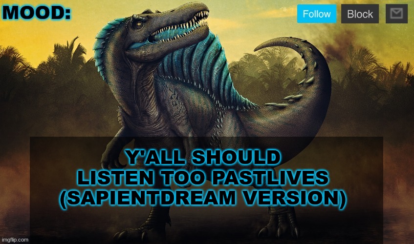 JPSpinoSaurus template 2024 v2 | Y'ALL SHOULD LISTEN TOO PASTLIVES (SAPIENTDREAM VERSION) | image tagged in jpspinosaurus template 2024 v2 | made w/ Imgflip meme maker