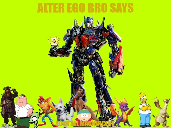 alter ego bro says your all magnificent | ALTER EGO BRO SAYS; YOUR ALL MAGNIFICENT | made w/ Imgflip meme maker