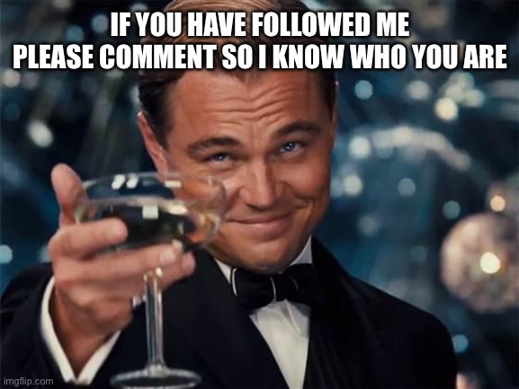 Hi | IF YOU HAVE FOLLOWED ME PLEASE COMMENT SO I KNOW WHO YOU ARE | image tagged in wolf of wall street | made w/ Imgflip meme maker