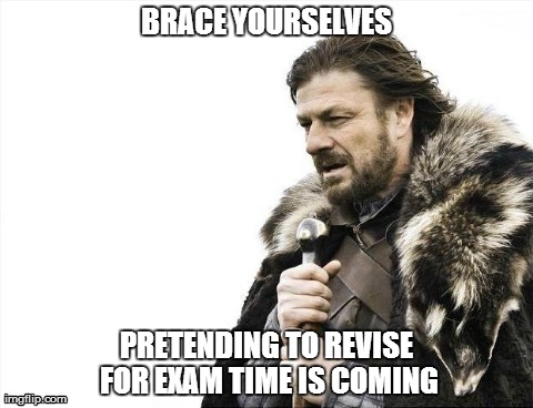 Brace Yourselves X is Coming | BRACE YOURSELVES PRETENDING TO REVISE FOR EXAM TIME IS COMING | image tagged in memes,brace yourselves x is coming | made w/ Imgflip meme maker