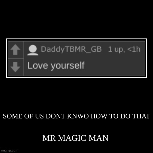 OK aY MagIC MAN | SOME OF US DONT KNWO HOW TO DO THAT | MR MAGIC MAN | image tagged in funny,demotivationals | made w/ Imgflip demotivational maker