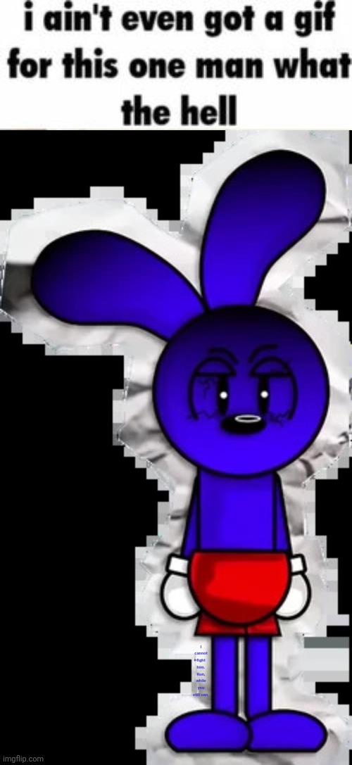 Outta ideas. | I cannot fight him. Run, while you still can. | made w/ Imgflip meme maker