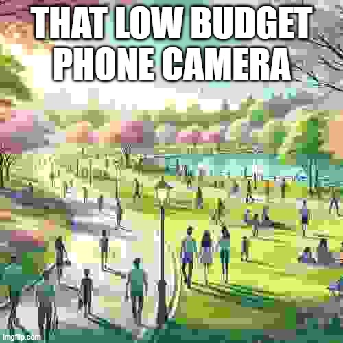 So true | THAT LOW BUDGET PHONE CAMERA | image tagged in funny memes | made w/ Imgflip meme maker