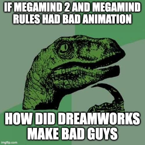 probably money loss | IF MEGAMIND 2 AND MEGAMIND RULES HAD BAD ANIMATION; HOW DID DREAMWORKS MAKE BAD GUYS | image tagged in memes,philosoraptor,megamind,megamind 2,the bad guys | made w/ Imgflip meme maker