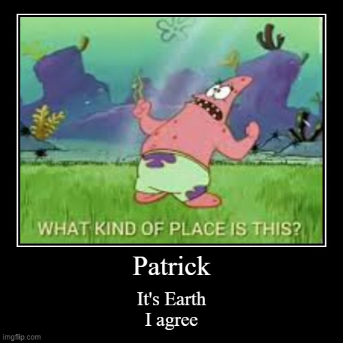 Patrick | It's Earth
I agree | image tagged in funny,demotivationals | made w/ Imgflip demotivational maker