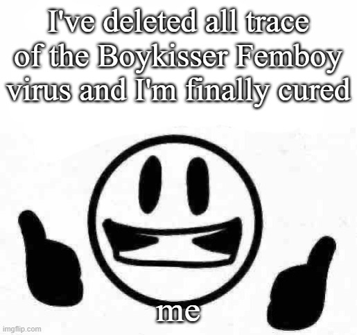 fuck you I do what I want bitchhh | I've deleted all trace of the Boykisser Femboy virus and I'm finally cured; me | image tagged in fuck you i do what i want bitchhh | made w/ Imgflip meme maker