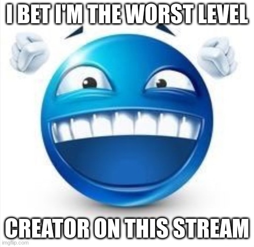 a lot of yall are crazy good somehow | I BET I'M THE WORST LEVEL; CREATOR ON THIS STREAM | image tagged in laughing blue guy | made w/ Imgflip meme maker