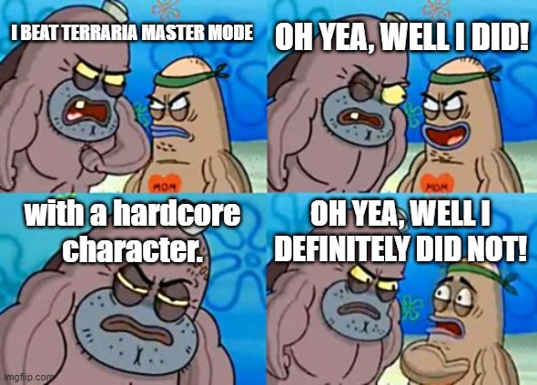 Seriously, i praise those guys. | OH YEA, WELL I DID! I BEAT TERRARIA MASTER MODE; with a hardcore character. OH YEA, WELL I DEFINITELY DID NOT! | image tagged in memes,how tough are you,terraria | made w/ Imgflip meme maker