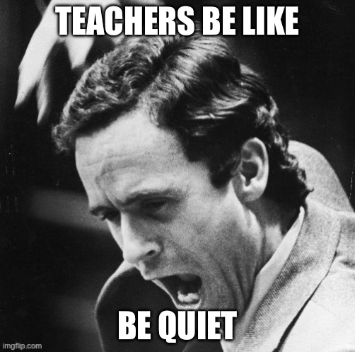 TEACHERS BE LIKE; BE QUIET | made w/ Imgflip meme maker