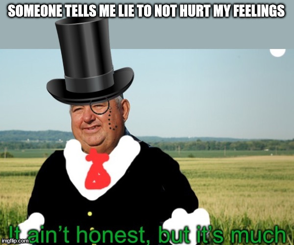 It ain’t honest | SOMEONE TELLS ME LIE TO NOT HURT MY FEELINGS | image tagged in it ain t honest | made w/ Imgflip meme maker