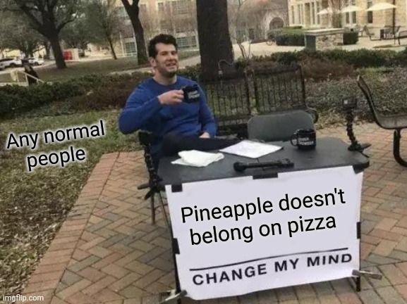 Change My Mind Meme | Any normal people; Pineapple doesn't belong on pizza | image tagged in memes,change my mind | made w/ Imgflip meme maker