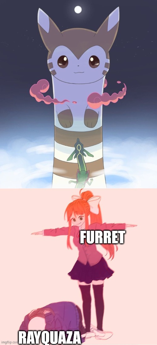 Furret to Rayquaza:"Who is your god now!?" | FURRET; RAYQUAZA | image tagged in monika t-posing on sans,funny,pokemon | made w/ Imgflip meme maker