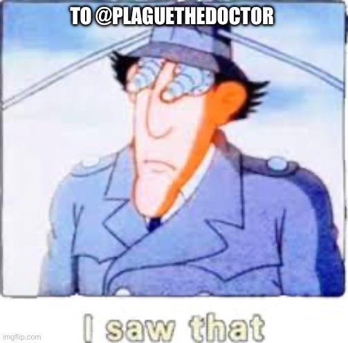 TO @PLAGUETHEDOCTOR | image tagged in wow,inspector,gadget | made w/ Imgflip meme maker