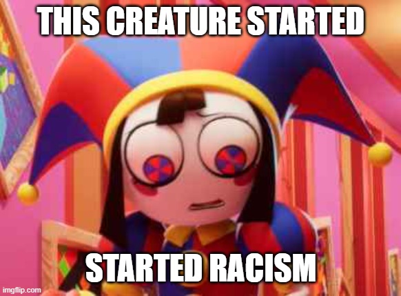 THIS CREATURE STARTED; STARTED RACISM | made w/ Imgflip meme maker