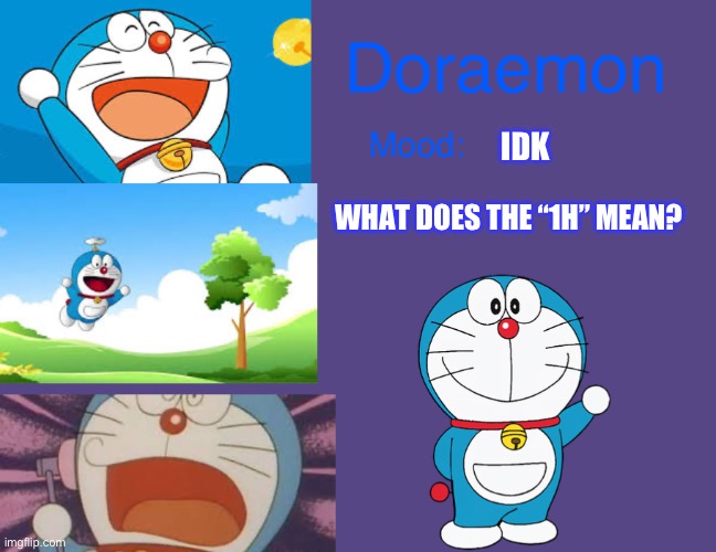 Doraemonroboticcat announcement temp | IDK; WHAT DOES THE “1H” MEAN? | image tagged in doraemonroboticcat announcement temp | made w/ Imgflip meme maker