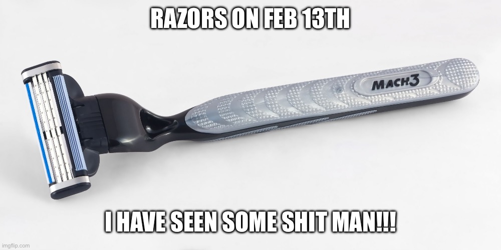 Valentines day razors be like… | RAZORS ON FEB 13TH; I HAVE SEEN SOME SHIT MAN!!! | image tagged in razor,valentine's day,nasty,i like ya cut g,smooth criminal | made w/ Imgflip meme maker