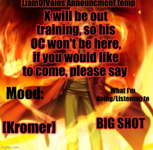 X will be out training, so his OC won't be here, if you would like to come, please say; [Kromer]; BIG SHOT | image tagged in liamofvalos announcement temp | made w/ Imgflip meme maker