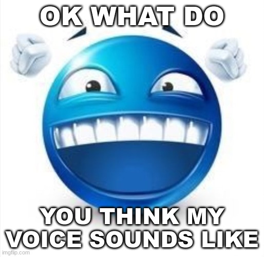 ill send link after | OK WHAT DO; YOU THINK MY VOICE SOUNDS LIKE | image tagged in laughing blue guy | made w/ Imgflip meme maker