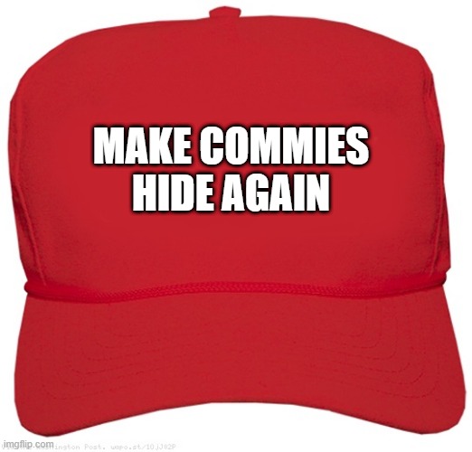 blank red MAGA hat | MAKE COMMIES HIDE AGAIN | image tagged in blank red maga hat | made w/ Imgflip meme maker