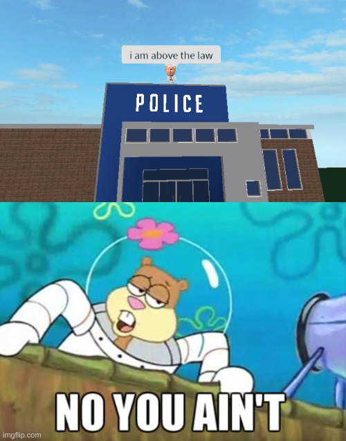 As they say...no one's above the law, not the Demrats or the Ratpublicans! | image tagged in i am above the law,no you aint,roblox,spongebob,dank memes,donald trump | made w/ Imgflip meme maker