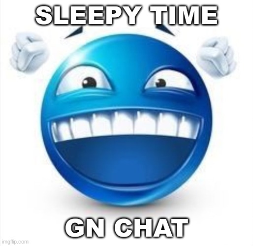:) | SLEEPY TIME; GN CHAT | image tagged in laughing blue guy | made w/ Imgflip meme maker