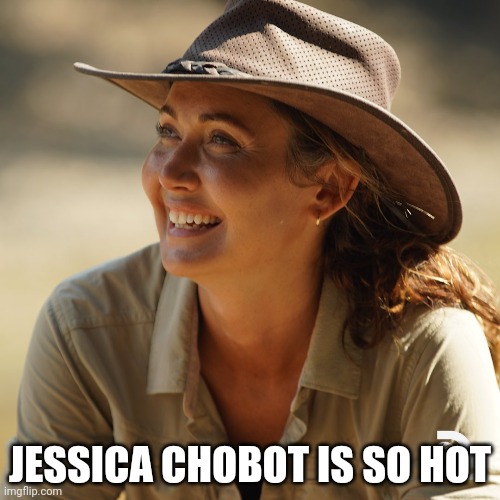 Expedition X | JESSICA CHOBOT IS SO HOT | made w/ Imgflip meme maker