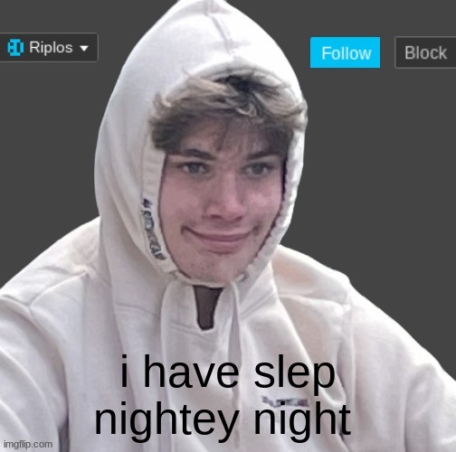 i have slep nightey night | image tagged in riplor anouncer tempalerte | made w/ Imgflip meme maker