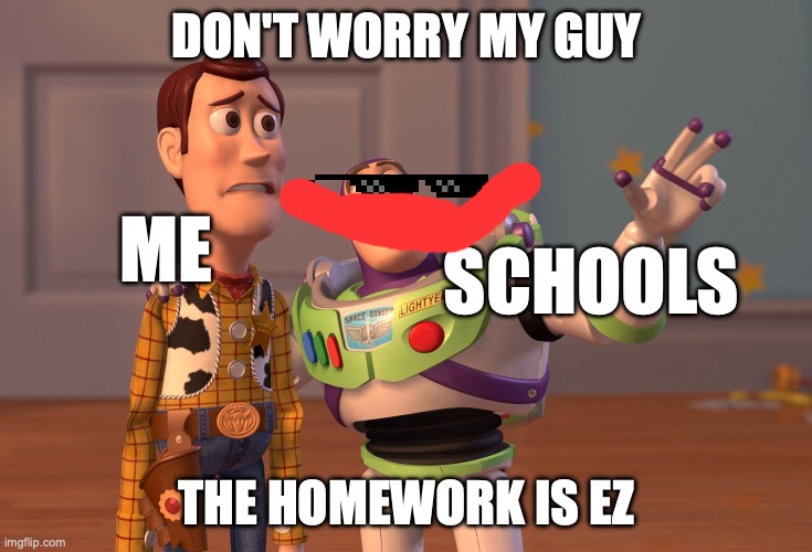 X, X Everywhere | DON'T WORRY MY GUY; ME; SCHOOLS; THE HOMEWORK IS EZ | image tagged in memes,x x everywhere | made w/ Imgflip meme maker