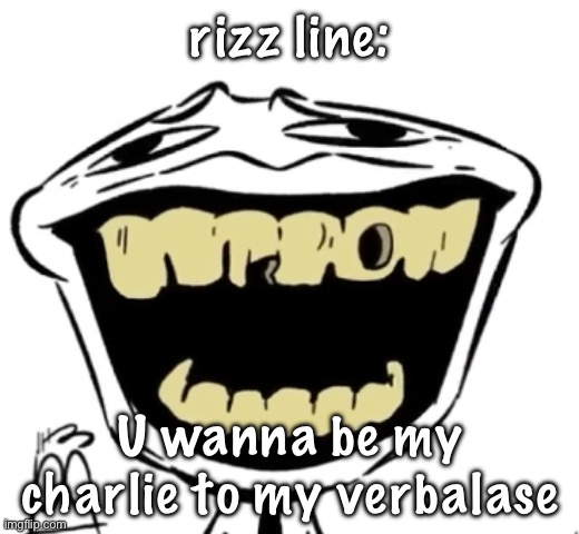hehe | rizz line:; U wanna be my charlie to my verbalase | image tagged in hehe | made w/ Imgflip meme maker