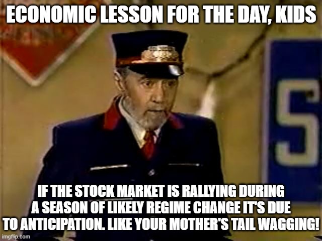 Stonk Market Carlin | ECONOMIC LESSON FOR THE DAY, KIDS; IF THE STOCK MARKET IS RALLYING DURING A SEASON OF LIKELY REGIME CHANGE IT'S DUE TO ANTICIPATION. LIKE YOUR MOTHER'S TAIL WAGGING! | image tagged in george carlin mr conductor,stonks,business | made w/ Imgflip meme maker